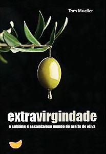 Extravirgindade - O sublime e escandaloso mundo do azeite de Oliva